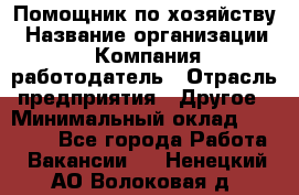 Помощник по хозяйству › Название организации ­ Компания-работодатель › Отрасль предприятия ­ Другое › Минимальный оклад ­ 30 000 - Все города Работа » Вакансии   . Ненецкий АО,Волоковая д.
